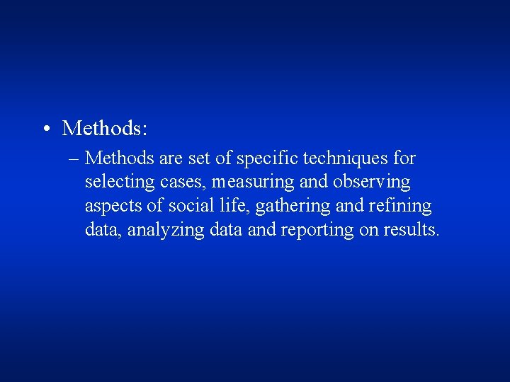  • Methods: – Methods are set of specific techniques for selecting cases, measuring