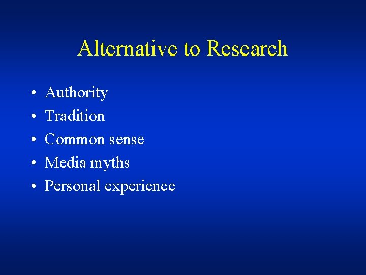 Alternative to Research • • • Authority Tradition Common sense Media myths Personal experience