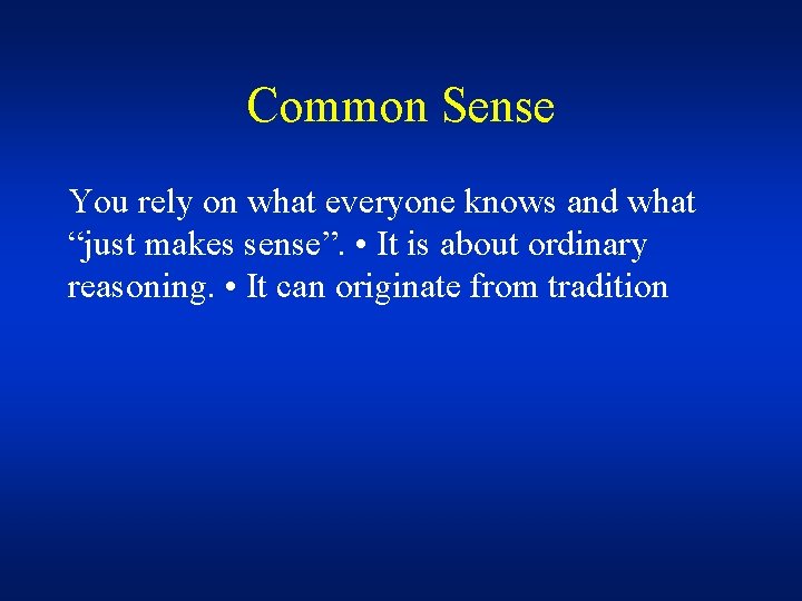 Common Sense You rely on what everyone knows and what “just makes sense”. •