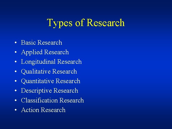 Types of Research • • Basic Research Applied Research Longitudinal Research Qualitative Research Quantitative