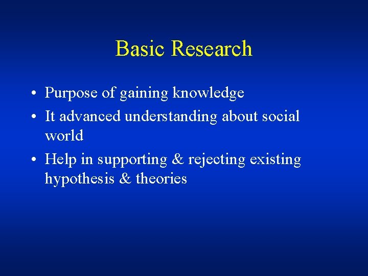 Basic Research • Purpose of gaining knowledge • It advanced understanding about social world