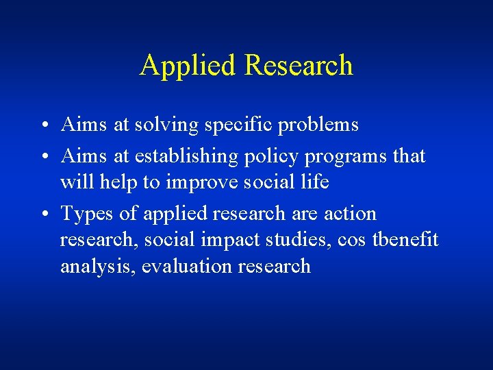 Applied Research • Aims at solving specific problems • Aims at establishing policy programs