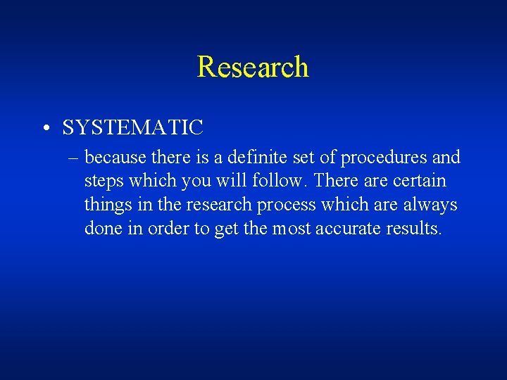 Research • SYSTEMATIC – because there is a definite set of procedures and steps