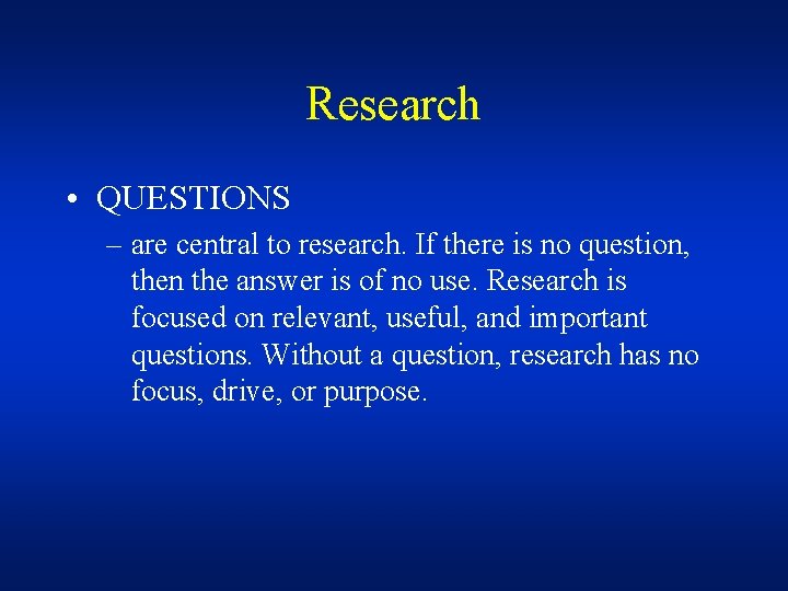 Research • QUESTIONS – are central to research. If there is no question, then