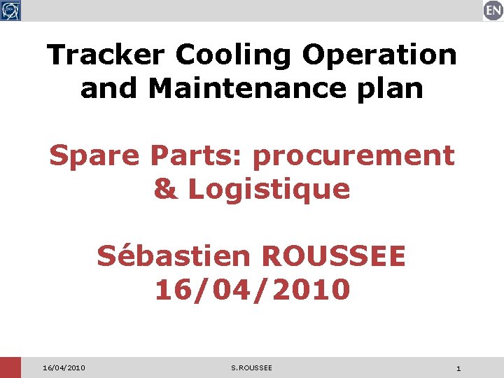 Tracker Cooling Operation and Maintenance plan Spare Parts: procurement & Logistique Sébastien ROUSSEE 16/04/2010