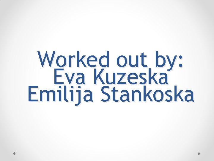 Worked out by: Eva Kuzeska Emilija Stankoska 