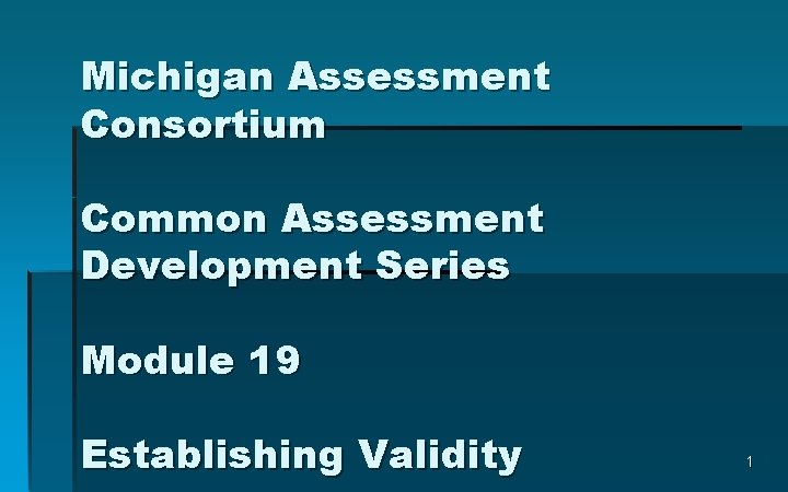 Michigan Assessment Consortium Common Assessment Development Series Module 19 Establishing Validity 1 