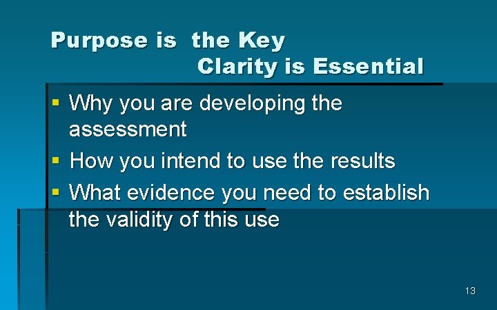 Purpose is the Key Clarity is Essential § Why you are developing the assessment