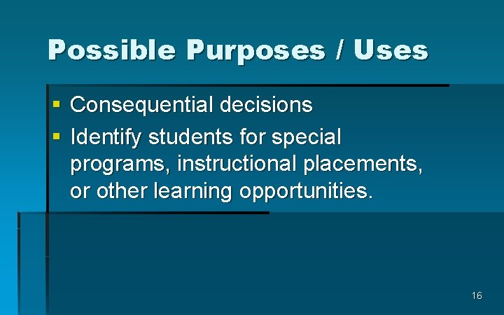 Possible Purposes / Uses § Consequential decisions § Identify students for special programs, instructional