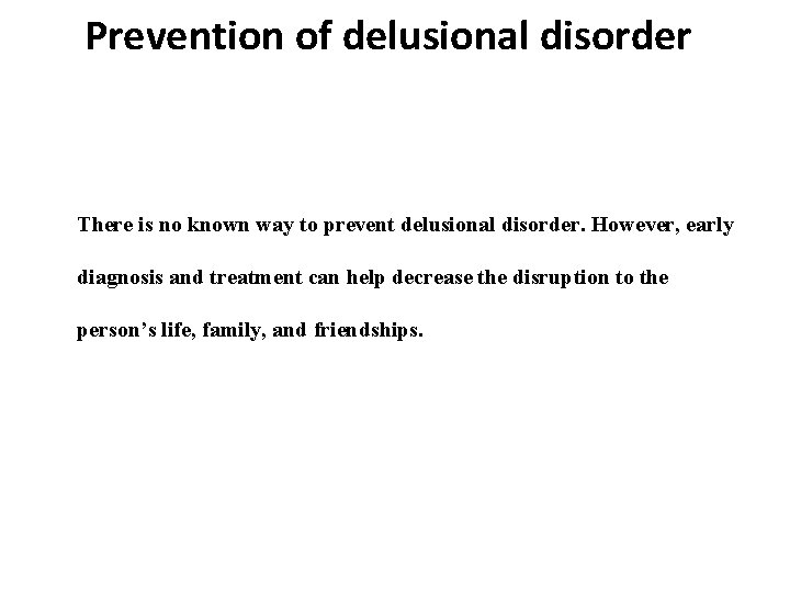 Prevention of delusional disorder There is no known way to prevent delusional disorder. However,