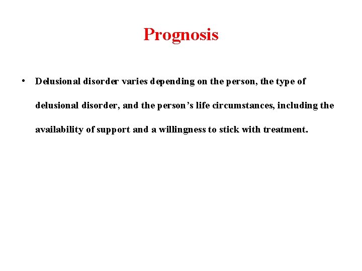 Prognosis • Delusional disorder varies depending on the person, the type of delusional disorder,