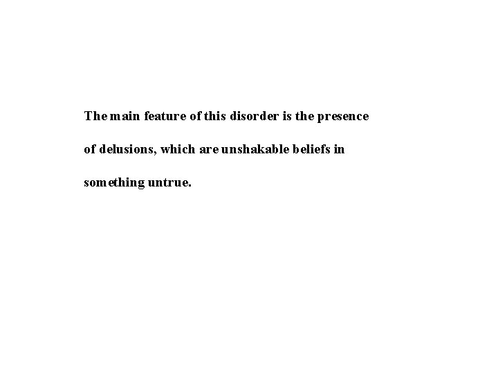 The main feature of this disorder is the presence of delusions, which are unshakable