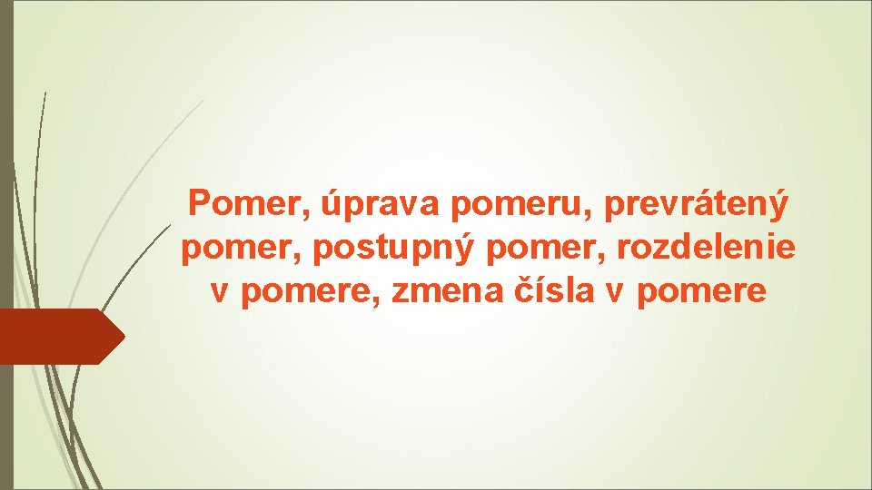 Pomer, úprava pomeru, prevrátený pomer, postupný pomer, rozdelenie v pomere, zmena čísla v pomere