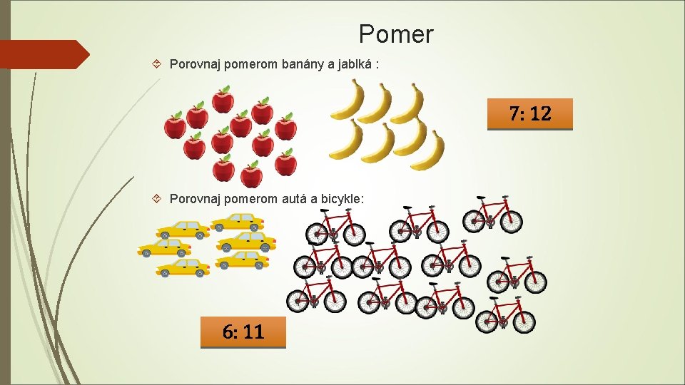 Pomer Porovnaj pomerom banány a jablká : 7: 12 Porovnaj pomerom autá a bicykle: