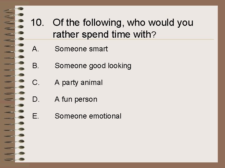 10. Of the following, who would you rather spend time with? A. Someone smart