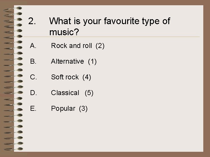 2. What is your favourite type of music? A. Rock and roll (2) B.