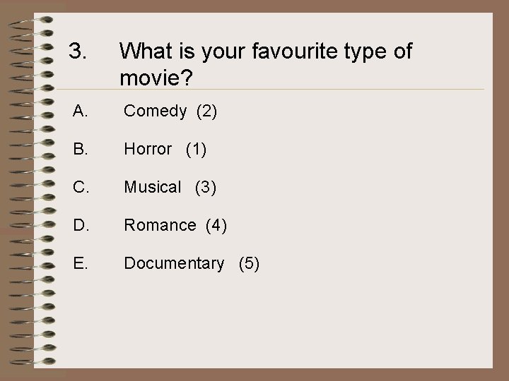3. What is your favourite type of movie? A. Comedy (2) B. Horror (1)