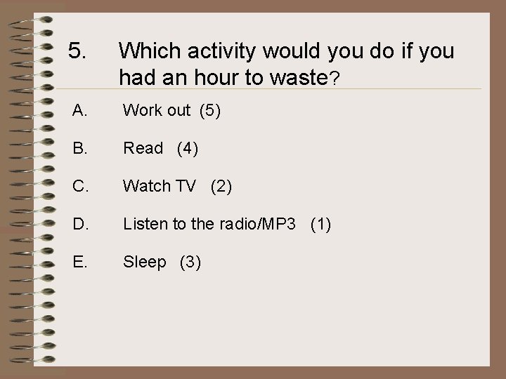 5. Which activity would you do if you had an hour to waste? A.
