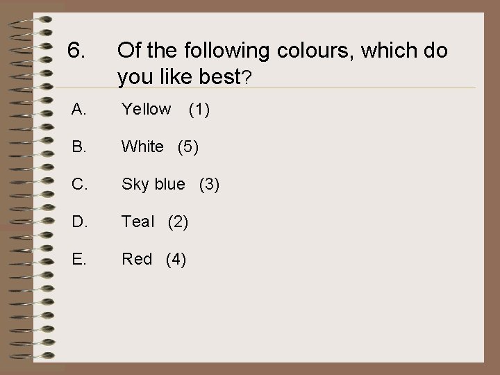 6. Of the following colours, which do you like best? A. Yellow B. White