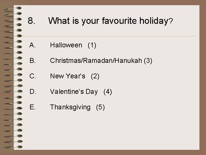 8. What is your favourite holiday? A. Halloween (1) B. Christmas/Ramadan/Hanukah (3) C. New