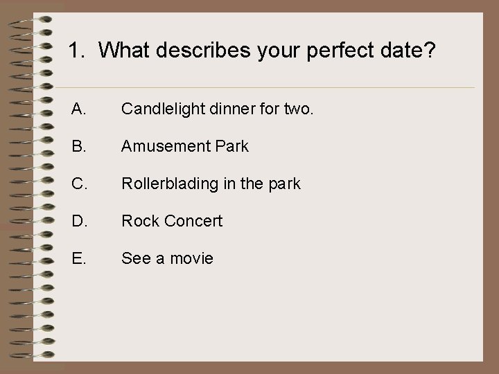 1. What describes your perfect date? A. Candlelight dinner for two. B. Amusement Park