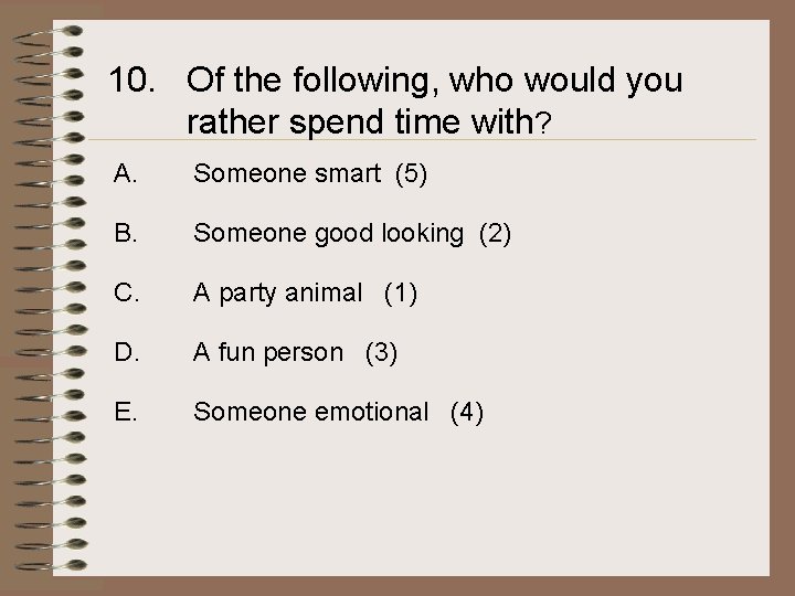 10. Of the following, who would you rather spend time with? A. Someone smart