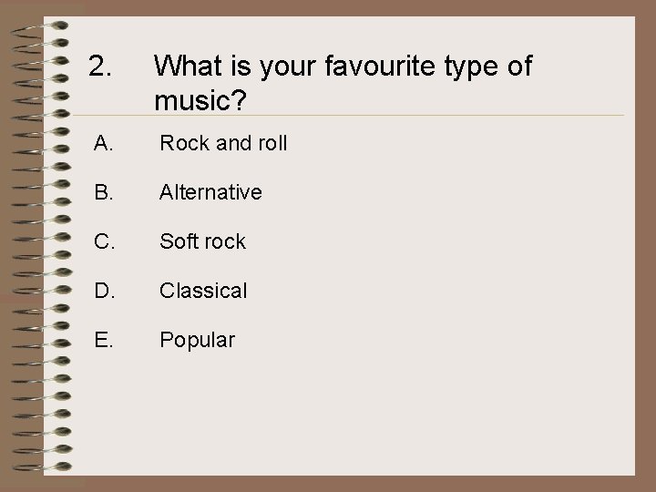2. What is your favourite type of music? A. Rock and roll B. Alternative