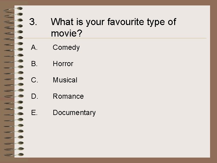 3. What is your favourite type of movie? A. Comedy B. Horror C. Musical
