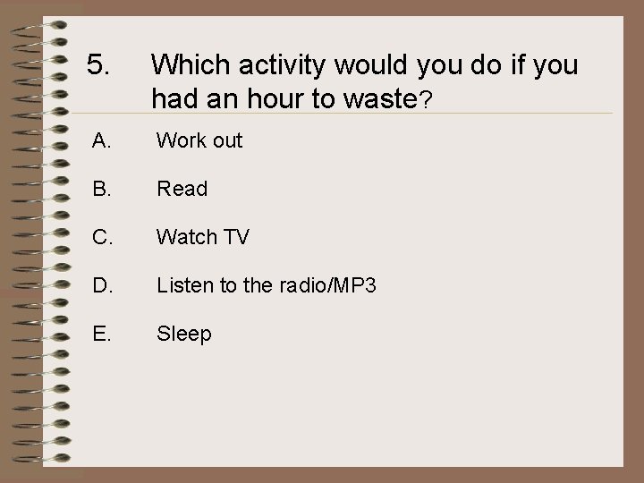 5. Which activity would you do if you had an hour to waste? A.