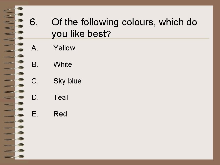 6. Of the following colours, which do you like best? A. Yellow B. White