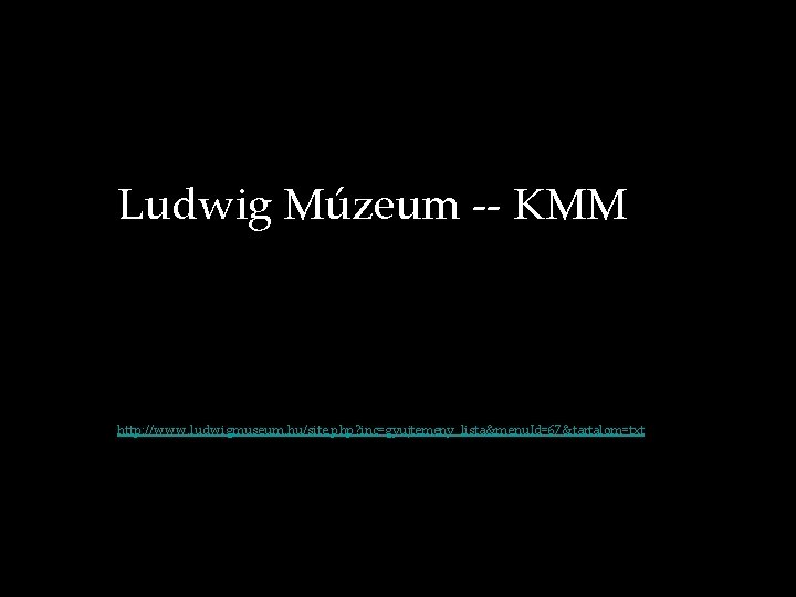 Ludwig Múzeum -- KMM http: //www. ludwigmuseum. hu/site. php? inc=gyujtemeny_lista&menu. Id=67&tartalom=txt 