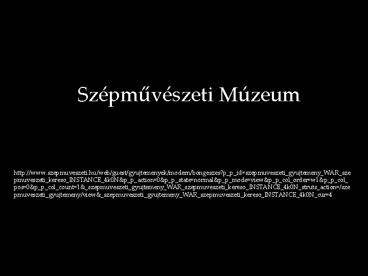 Szépművészeti Múzeum http: //www. szepmuveszeti. hu/web/guest/gyujtemenyek/modern/bongeszes? p_p_id=szepmuveszeti_gyujtemeny_WAR_sze pmuveszeti_kereso_INSTANCE_4 k 0 N&p_p_action=0&p_p_state=normal&p_p_mode=view&p_p_col_order=w 1&p_p_col_ pos=0&p_p_col_count=1&_szepmuveszeti_gyujtemeny_WAR_szepmuveszeti_kereso_INSTANCE_4 k