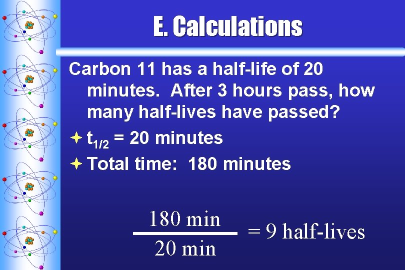 E. Calculations Carbon 11 has a half-life of 20 minutes. After 3 hours pass, E. Calculations Carbon 11 has a half-life of 20 minutes. After 3 hours pass,