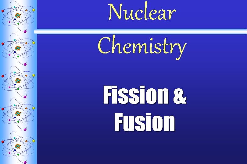 Nuclear Chemistry Fission & Fusion Nuclear Chemistry Fission & Fusion