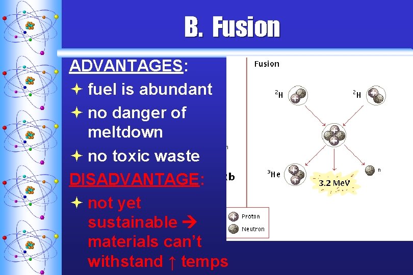 B. Fusion ADVANTAGES: ª fuel is abundant ª no danger of meltdown ª no