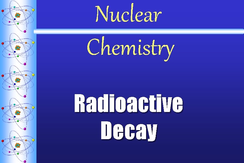 Nuclear Chemistry Radioactive Decay Nuclear Chemistry Radioactive Decay