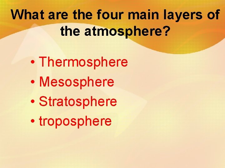 What are the four main layers of the atmosphere? • Thermosphere • Mesosphere •