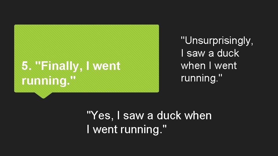 5. "Finally, I went running. " "Unsurprisingly, I saw a duck when I went