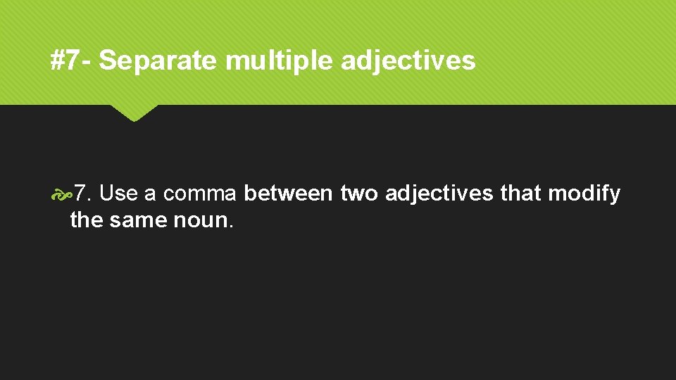 #7 - Separate multiple adjectives 7. Use a comma between two adjectives that modify