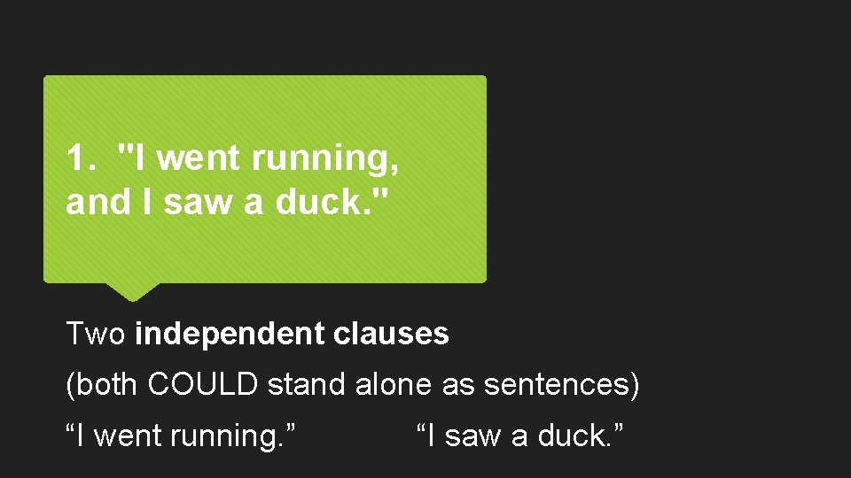 1. "I went running, and I saw a duck. " Two independent clauses (both