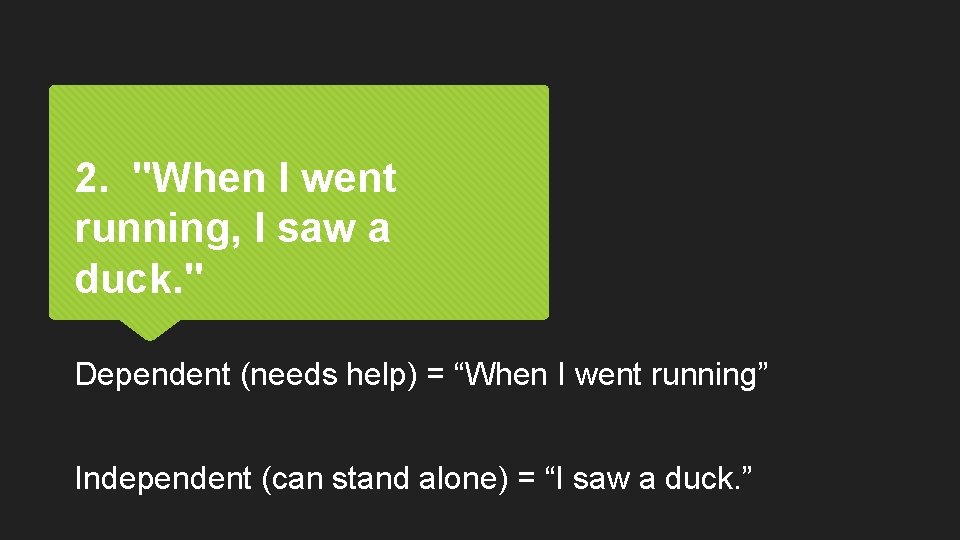 2. "When I went running, I saw a duck. " Dependent (needs help) =