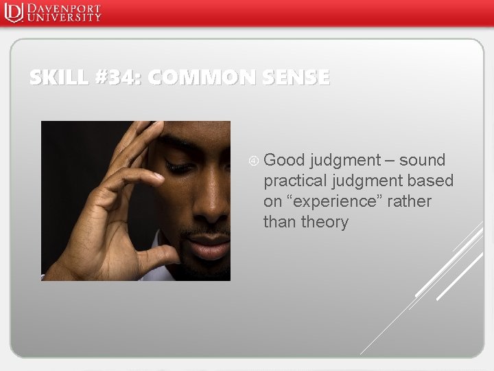 SKILL #34: COMMON SENSE Good judgment – sound practical judgment based on “experience” rather