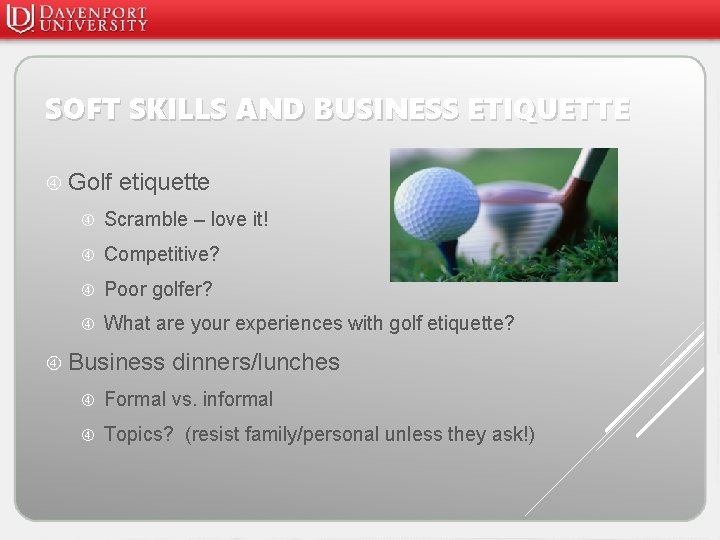 SOFT SKILLS AND BUSINESS ETIQUETTE Golf etiquette Scramble – love it! Competitive? Poor golfer?