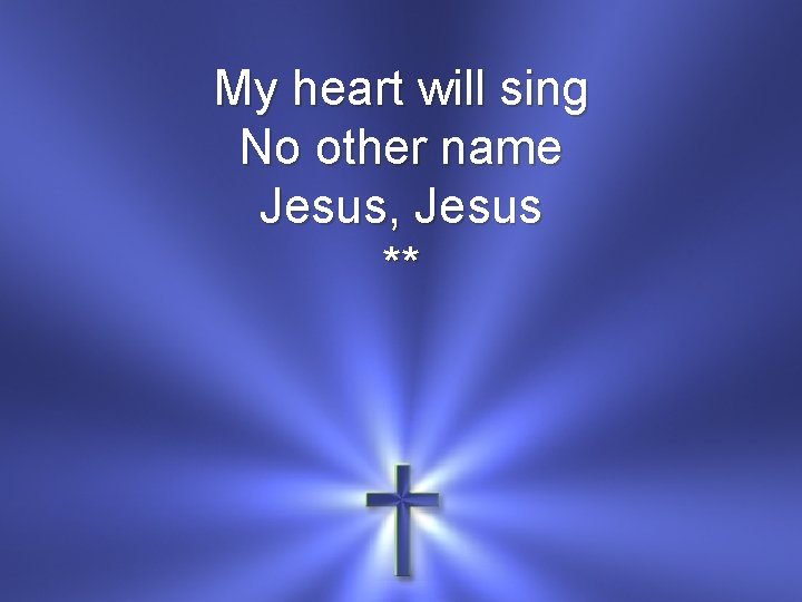My heart will sing No other name Jesus, Jesus ** 