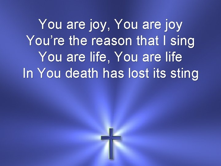 You are joy, You are joy You’re the reason that I sing You are