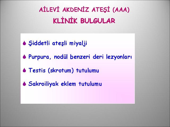 AİLEVİ AKDENİZ ATEŞİ (AAA) KLİNİK BULGULAR Şiddetli ateşli miyalji Purpura, nodül benzeri deri lezyonları