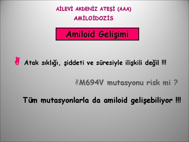 AİLEVİ AKDENİZ ATEŞİ (AAA) AMİLOİDOZİS Amiloid Gelişimi Atak sıklığı, şiddeti ve süresiyle ilişkili değil