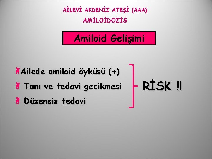 AİLEVİ AKDENİZ ATEŞİ (AAA) AMİLOİDOZİS Amiloid Gelişimi Ailede amiloid öyküsü (+) Tanı ve tedavi