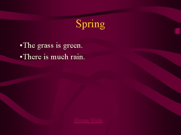 Spring • The grass is green. • There is much rain. Home Slide 