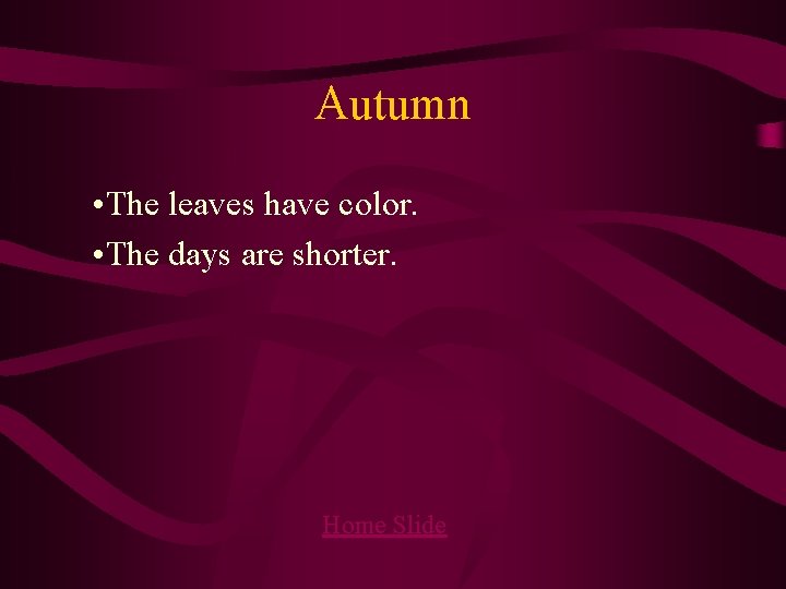 Autumn • The leaves have color. • The days are shorter. Home Slide 